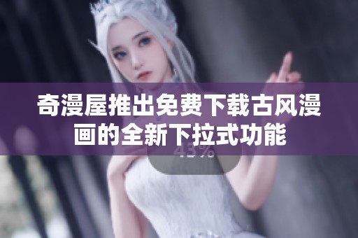 奇漫屋推出免费下载古风漫画的全新下拉式功能