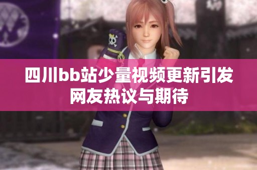 四川bb站少量视频更新引发网友热议与期待