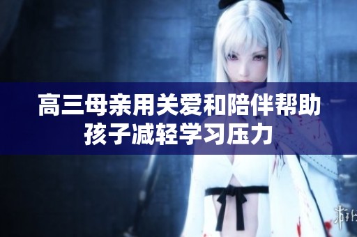 高三母亲用关爱和陪伴帮助孩子减轻学习压力