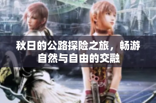 秋日的公路探险之旅，畅游自然与自由的交融