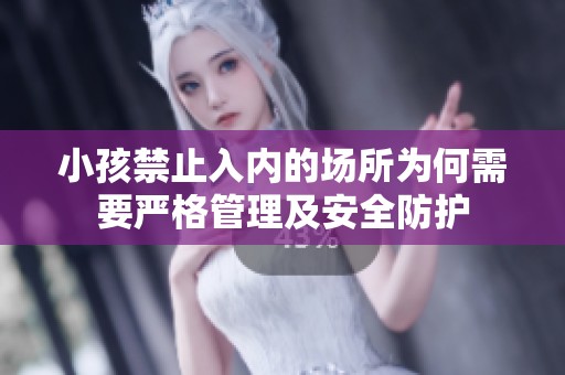 小孩禁止入内的场所为何需要严格管理及安全防护
