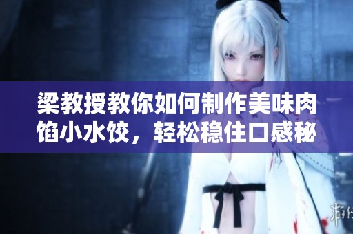 梁教授教你如何制作美味肉馅小水饺，轻松稳住口感秘诀