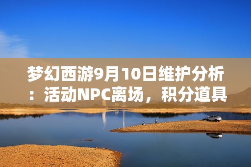 梦幻西游9月10日维护分析：活动NPC离场，积分道具兑换临近截止