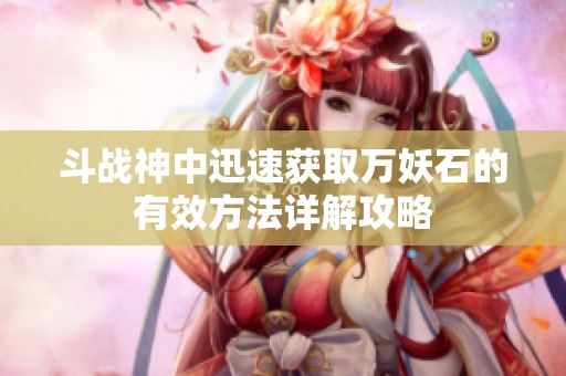 斗战神中迅速获取万妖石的有效方法详解攻略