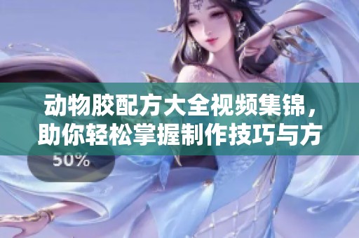 动物胶配方大全视频集锦，助你轻松掌握制作技巧与方法
