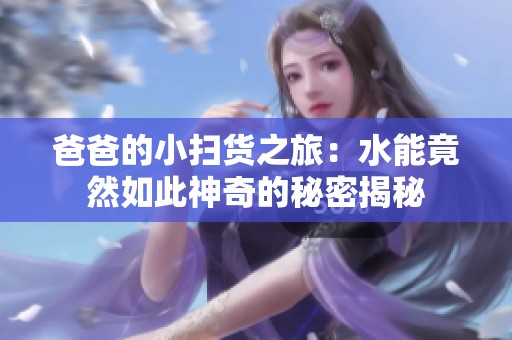 爸爸的小扫货之旅：水能竟然如此神奇的秘密揭秘