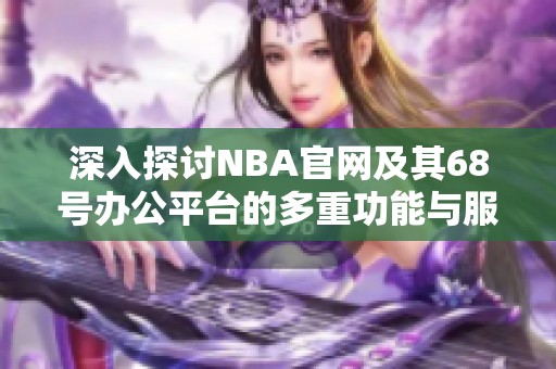 深入探讨NBA官网及其68号办公平台的多重功能与服务