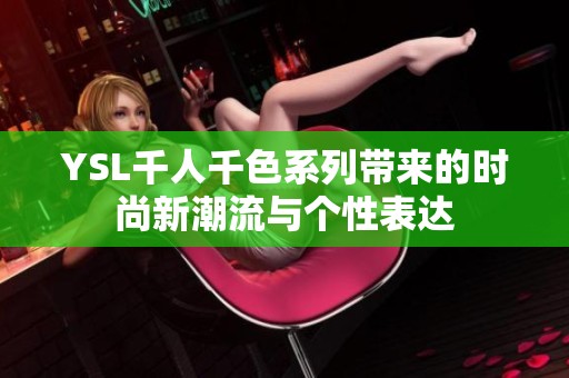 YSL千人千色系列带来的时尚新潮流与个性表达