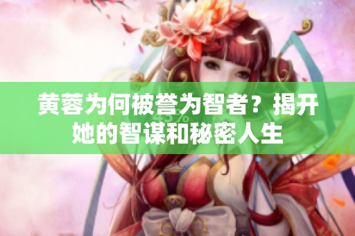 黄蓉为何被誉为智者？揭开她的智谋和秘密人生