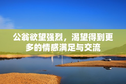 公翁欲望强烈，渴望得到更多的情感满足与交流
