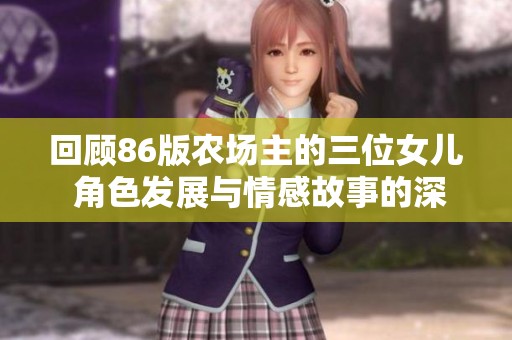 回顾86版农场主的三位女儿 角色发展与情感故事的深度解析