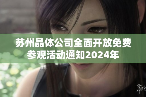 苏州晶体公司全面开放免费参观活动通知2024年
