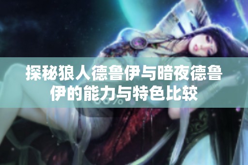 探秘狼人德鲁伊与暗夜德鲁伊的能力与特色比较