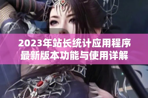 2023年站长统计应用程序最新版本功能与使用详解