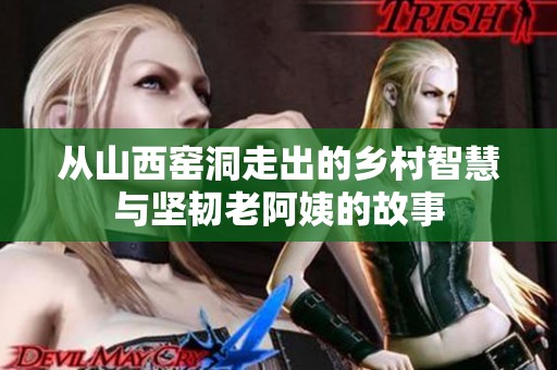 从山西窑洞走出的乡村智慧与坚韧老阿姨的故事