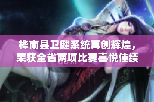 桦南县卫健系统再创辉煌，荣获全省两项比赛喜悦佳绩