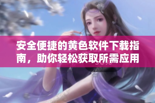安全便捷的黄色软件下载指南，助你轻松获取所需应用