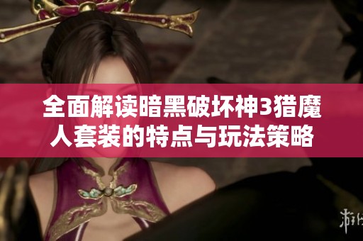 全面解读暗黑破坏神3猎魔人套装的特点与玩法策略
