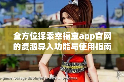 全方位探索幸福宝app官网的资源导入功能与使用指南