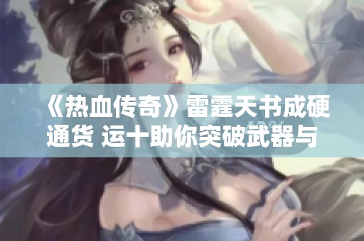 《热血传奇》雷霆天书成硬通货 运十助你突破武器与血量极限