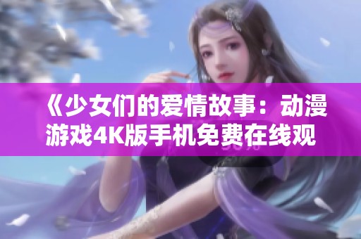 《少女们的爱情故事：动漫游戏4K版手机免费在线观看》