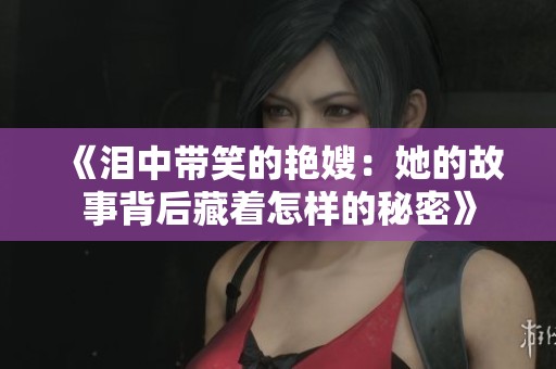 《泪中带笑的艳嫂：她的故事背后藏着怎样的秘密》