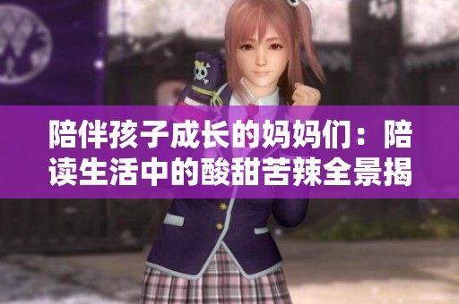 陪伴孩子成长的妈妈们：陪读生活中的酸甜苦辣全景揭秘