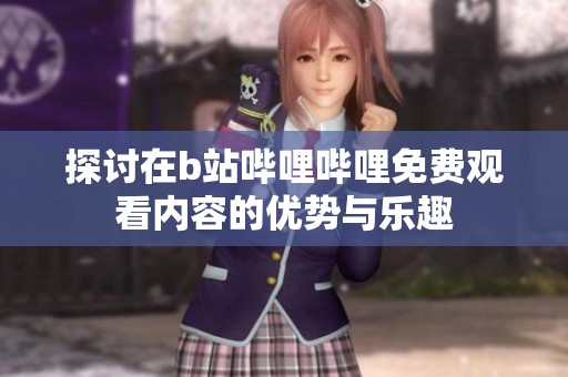 探讨在b站哔哩哔哩免费观看内容的优势与乐趣
