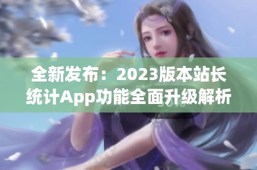 全新发布：2023版本站长统计App功能全面升级解析