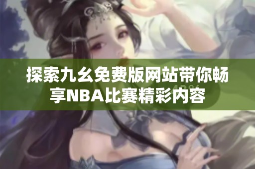 探索九幺免费版网站带你畅享NBA比赛精彩内容