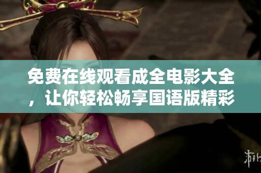 免费在线观看成全电影大全，让你轻松畅享国语版精彩影片