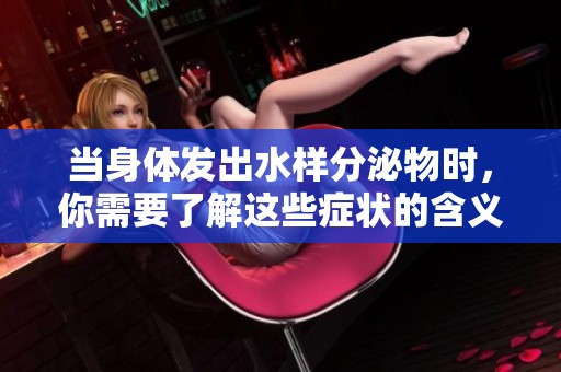 当身体发出水样分泌物时，你需要了解这些症状的含义