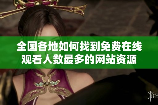 全国各地如何找到免费在线观看人数最多的网站资源