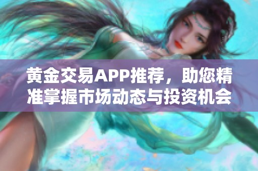 黄金交易APP推荐，助您精准掌握市场动态与投资机会