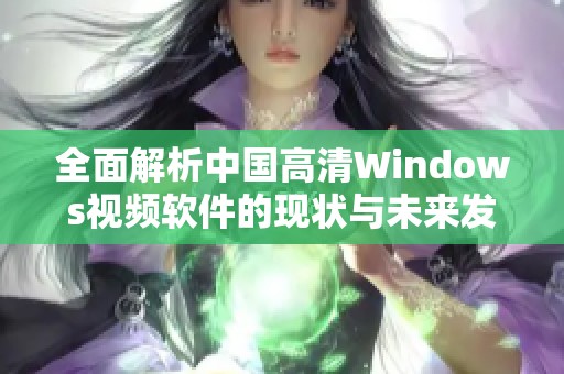 全面解析中国高清Windows视频软件的现状与未来发展