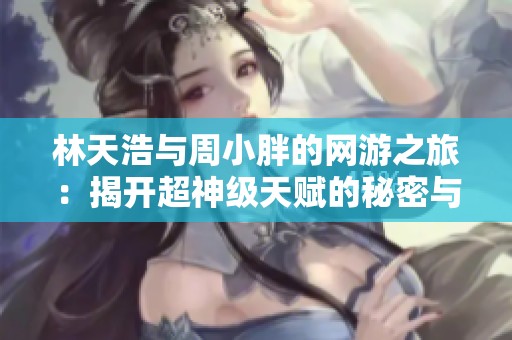 林天浩与周小胖的网游之旅：揭开超神级天赋的秘密与惊险
