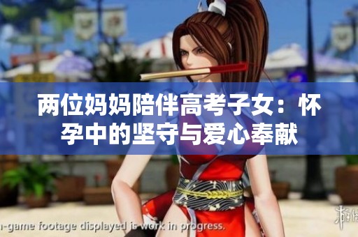 两位妈妈陪伴高考子女：怀孕中的坚守与爱心奉献