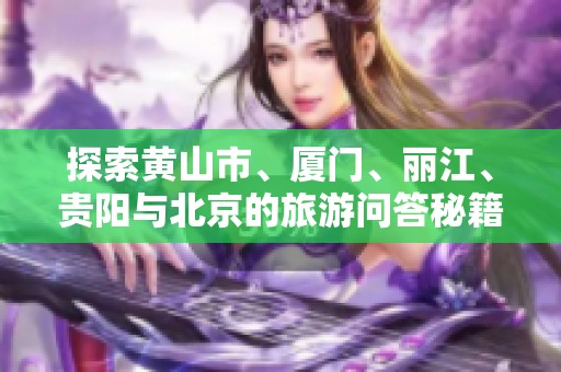 探索黄山市、厦门、丽江、贵阳与北京的旅游问答秘籍