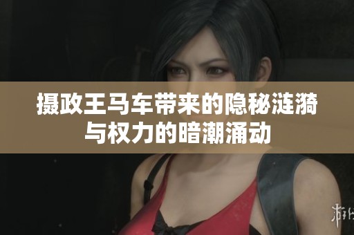 摄政王马车带来的隐秘涟漪与权力的暗潮涌动