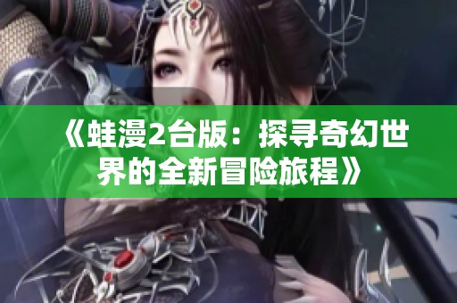 《蛙漫2台版：探寻奇幻世界的全新冒险旅程》