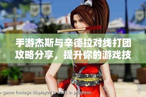 手游杰斯与辛德拉对线打团攻略分享，提升你的游戏技巧