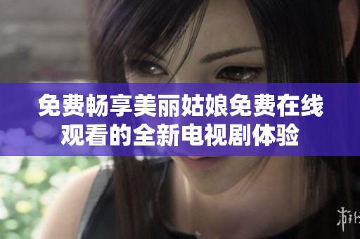 免费畅享美丽姑娘免费在线观看的全新电视剧体验
