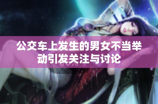 公交车上发生的男女不当举动引发关注与讨论