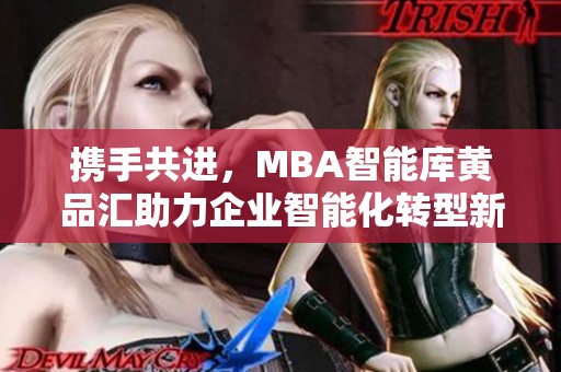 携手共进，MBA智能库黄品汇助力企业智能化转型新未来