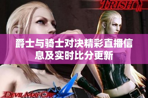 爵士与骑士对决精彩直播信息及实时比分更新