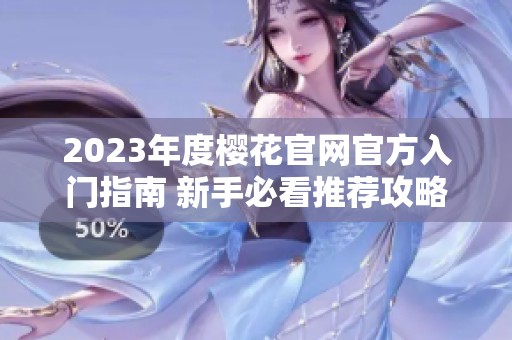 2023年度樱花官网官方入门指南 新手必看推荐攻略