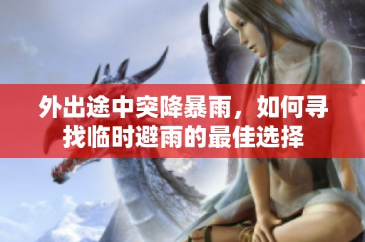 外出途中突降暴雨，如何寻找临时避雨的最佳选择