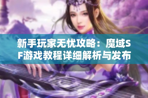 新手玩家无忧攻略：魔域SF游戏教程详细解析与发布网推荐