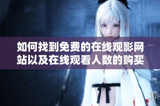 如何找到免费的在线观影网站以及在线观看人数的购买渠道