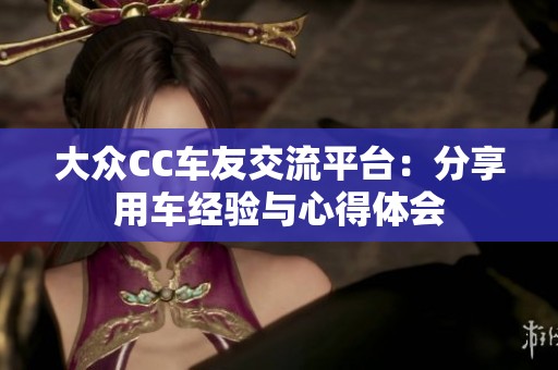 大众CC车友交流平台：分享用车经验与心得体会